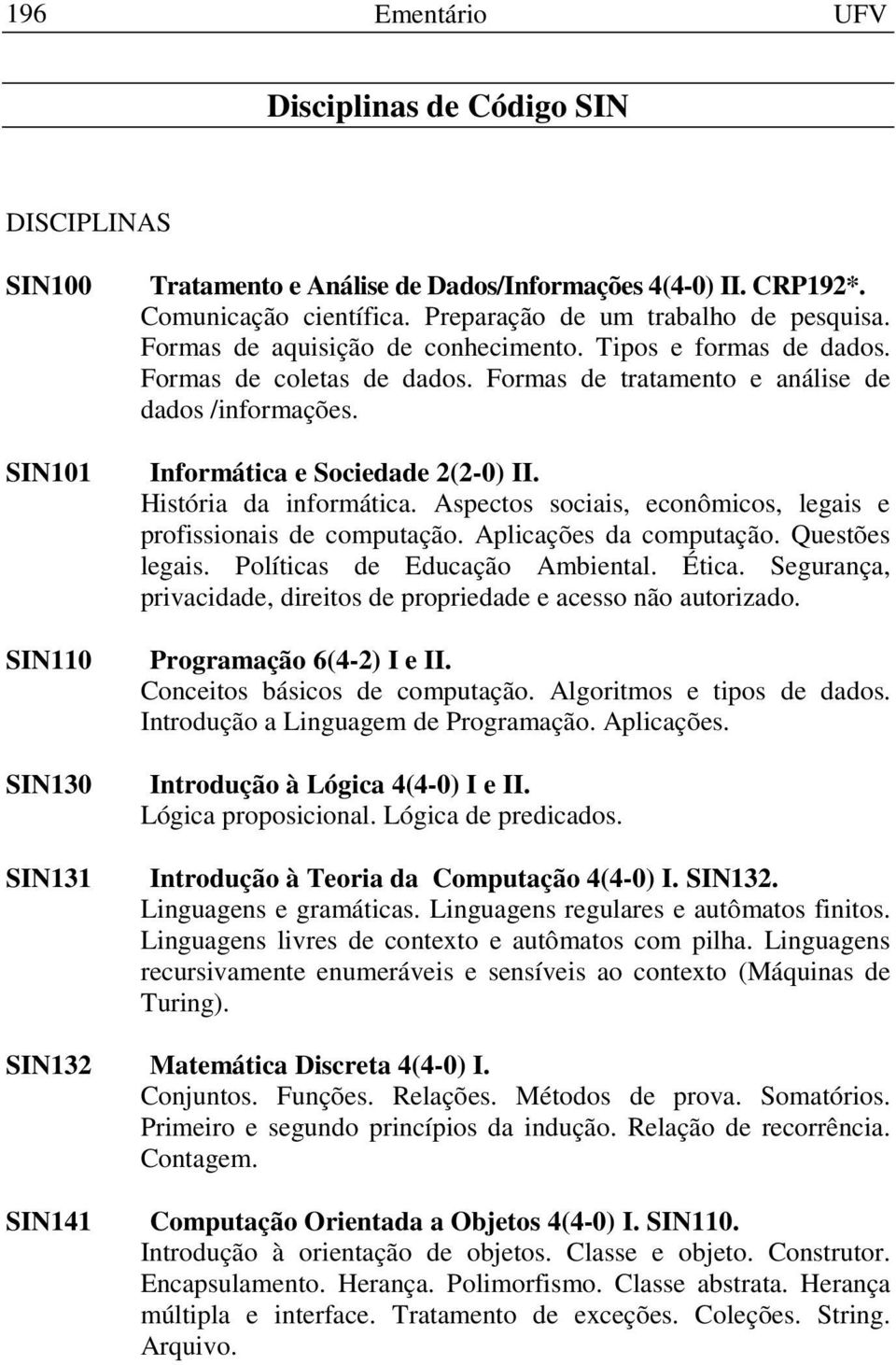 Informática e Sociedade 2(2-0) II. História da informática. Aspectos sociais, econômicos, legais e profissionais de computação. Aplicações da computação. Questões legais.