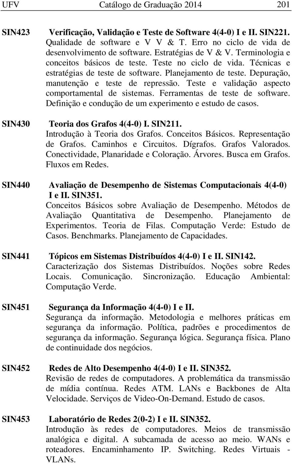 Planejamento de teste. Depuração, manutenção e teste de repressão. Teste e validação aspecto comportamental de sistemas. Ferramentas de teste de software.