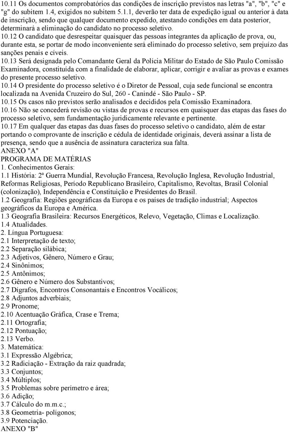 12 O candidato que desrespeitar quaisquer das pessoas integrantes da aplicação de prova, ou, durante esta, se portar de modo inconveniente será eliminado do processo seletivo, sem prejuízo das