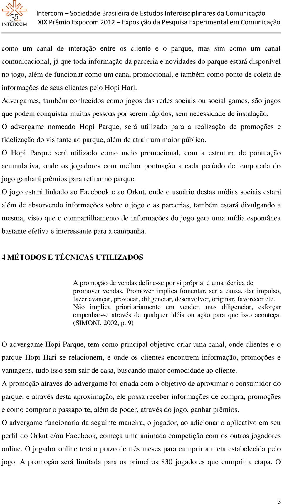 Advergames, também conhecidos como jogos das redes sociais ou social games, são jogos que podem conquistar muitas pessoas por serem rápidos, sem necessidade de instalação.