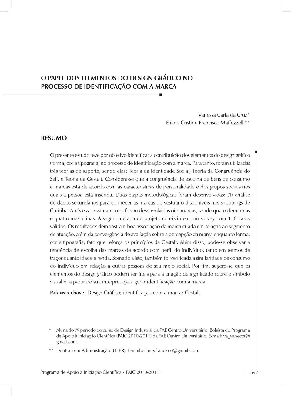 Para tanto, foram utilizadas três teorias de suporte, sendo elas: Teoria da Identidade Social, Teoria da Congruência do Self, e Teoria da Gestalt.