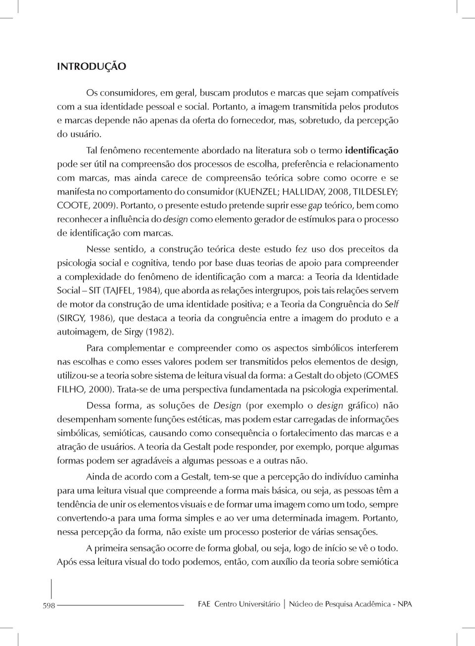 Tal fenômeno recentemente abordado na literatura sob o termo identificação pode ser útil na compreensão dos processos de escolha, preferência e relacionamento com marcas, mas ainda carece de