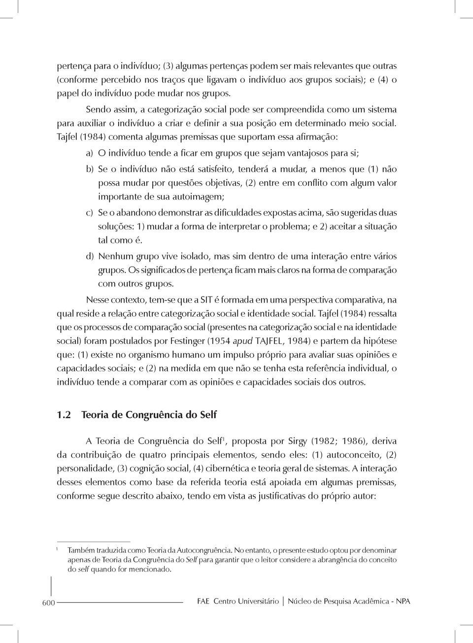 Tajfel (1984) comenta algumas premissas que suportam essa afirmação: a) O indivíduo tende a ficar em grupos que sejam vantajosos para si; b) Se o indivíduo não está satisfeito, tenderá a mudar, a