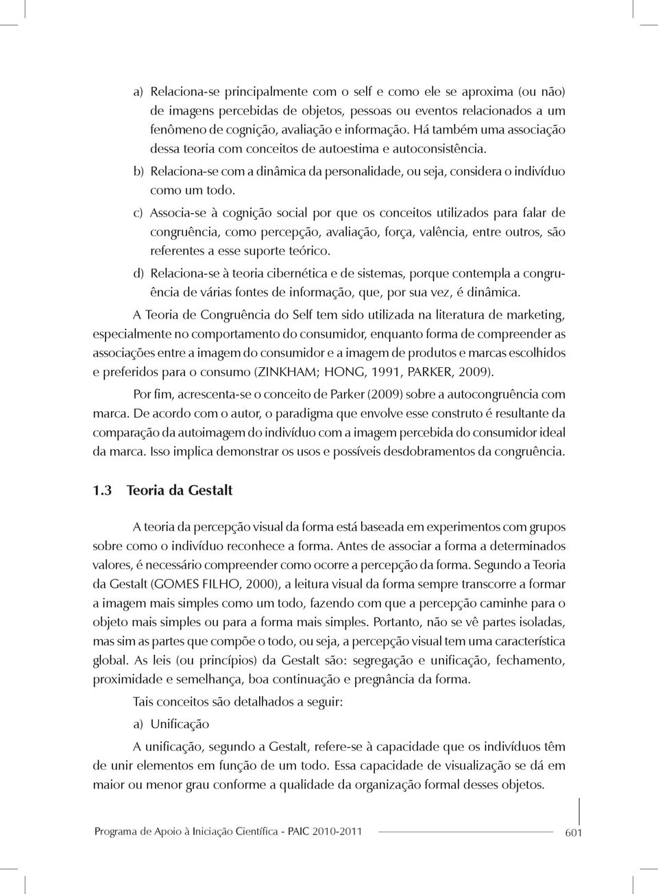 c) Associa-se à cognição social por que os conceitos utilizados para falar de congruência, como percepção, avaliação, força, valência, entre outros, são referentes a esse suporte teórico.