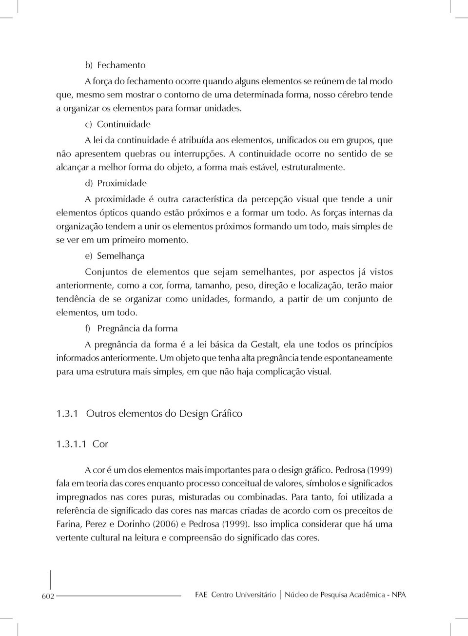 A continuidade ocorre no sentido de se alcançar a melhor forma do objeto, a forma mais estável, estruturalmente.