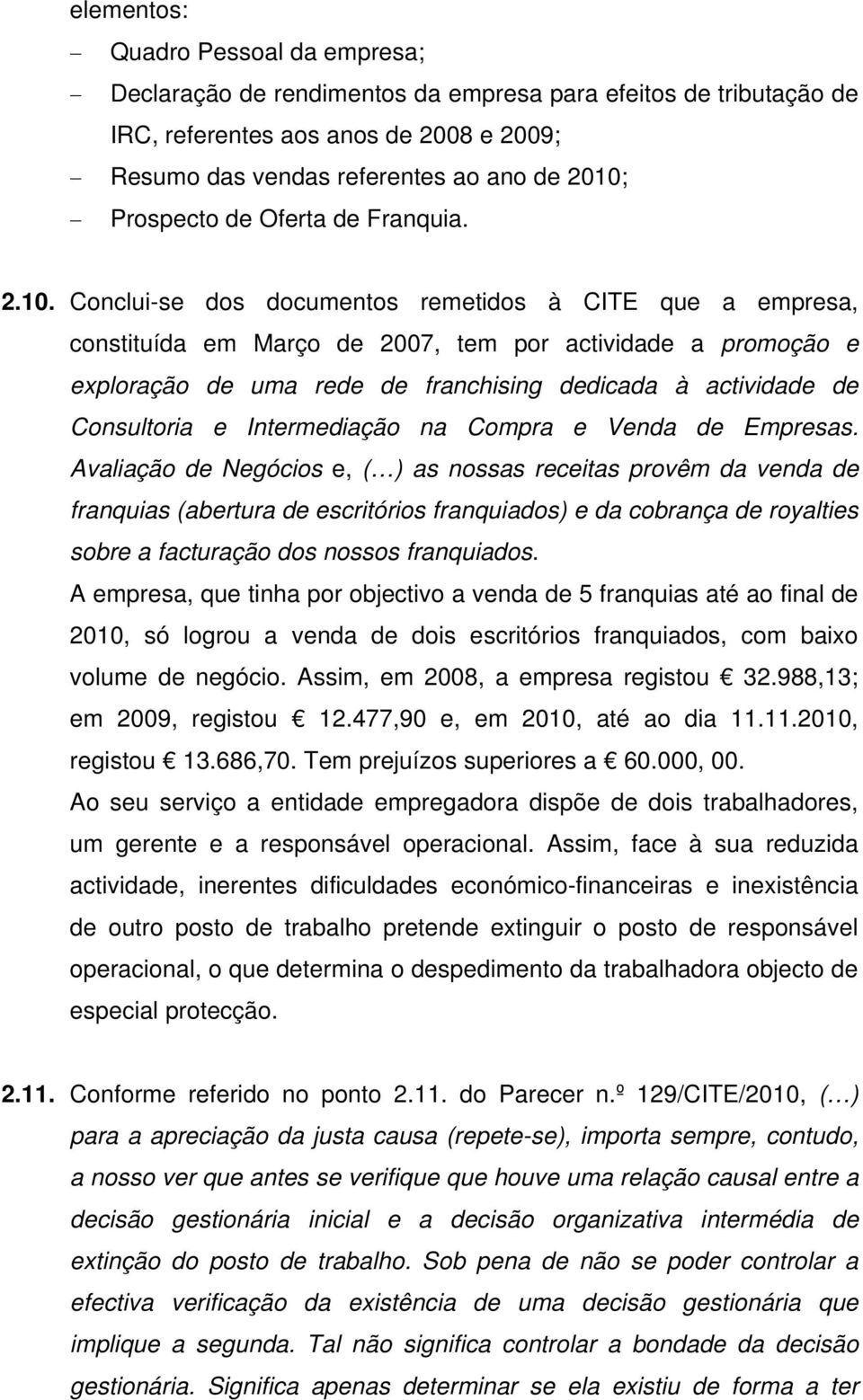 Conclui-se dos documentos remetidos à CITE que a empresa, constituída em Março de 2007, tem por actividade a promoção e exploração de uma rede de franchising dedicada à actividade de Consultoria e