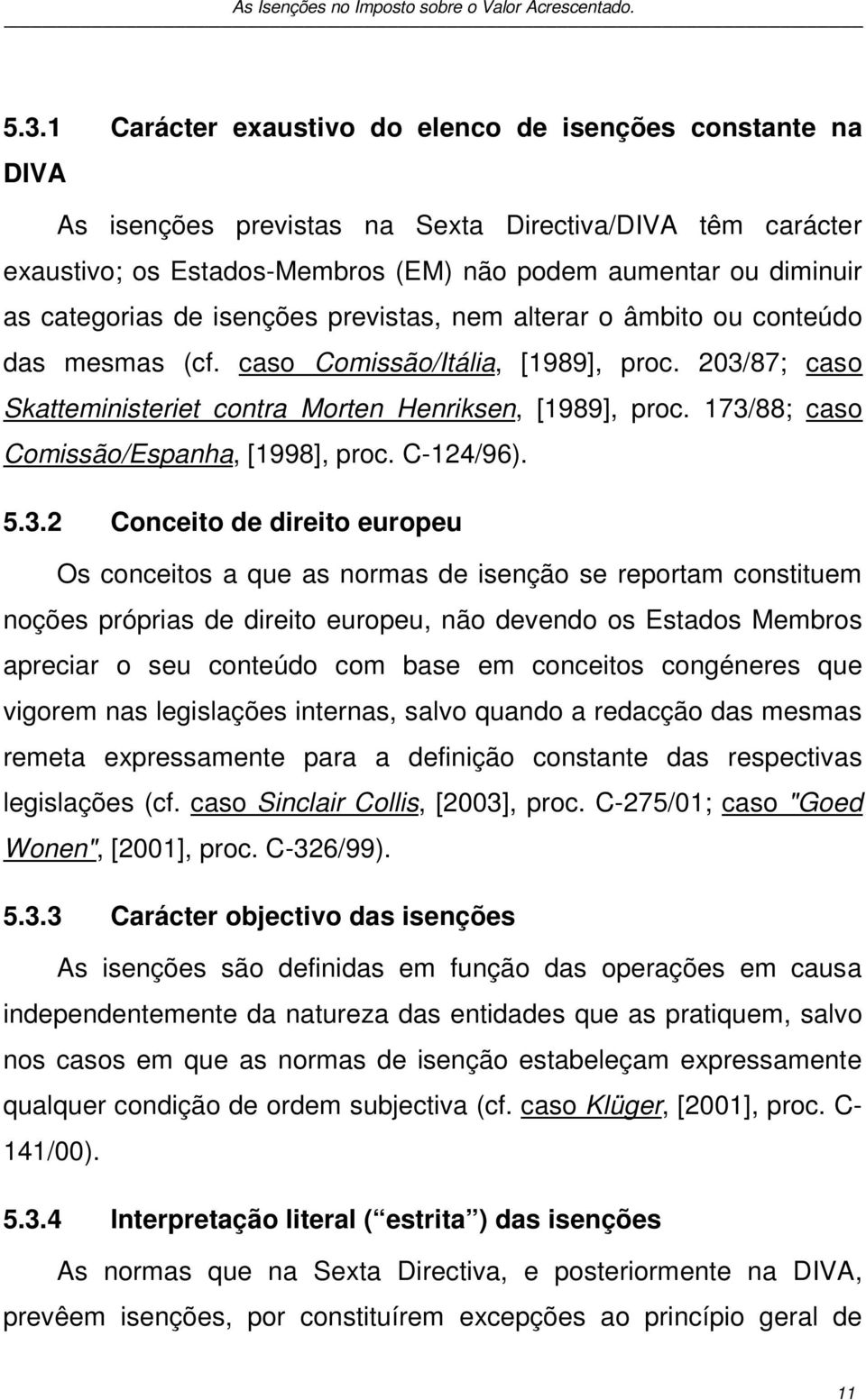 173/88; caso Comissão/Espanha, [1998], proc. C-124/96). 5.3.2 Conceito de direito europeu Os conceitos a que as normas de isenção se reportam constituem noções próprias de direito europeu, não