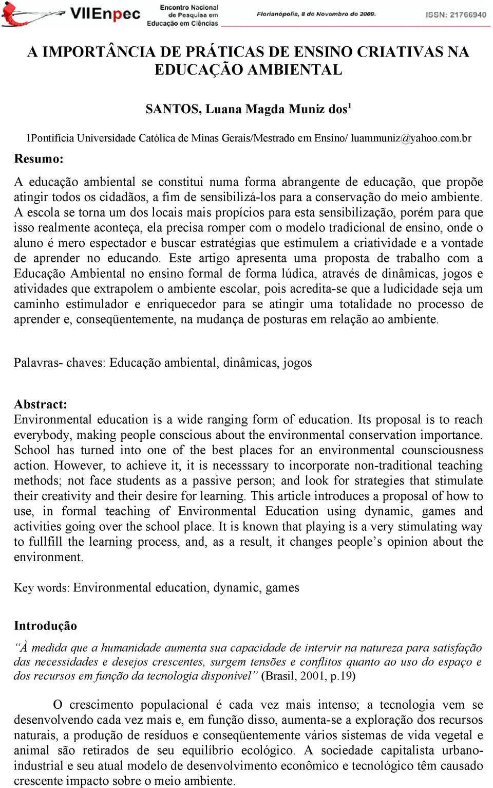 A escola se torna um dos locais mais propícios para esta sensibilização, porém para que isso realmente aconteça, ela precisa romper com o modelo tradicional de ensino, onde o aluno é mero espectador