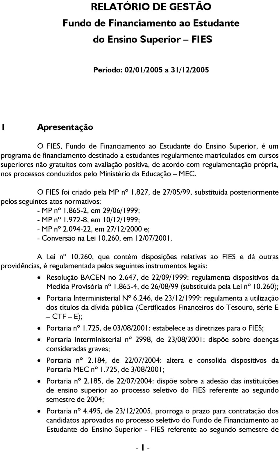 pelo Ministério da Educação MEC. O FIES foi criado pela MP nº 1.827, de 27/05/99, substituída posteriormente pelos seguintes atos normativos: - MP nº 1.865-2, em 29/06/1999; - MP nº 1.