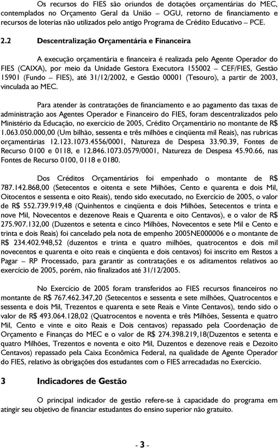 2 Descentralização Orçamentária e Financeira A execução orçamentária e financeira é realizada pelo Agente Operador do FIES (CAIXA), por meio da Unidade Gestora Executora 155002 CEF/FIES, Gestão 15901