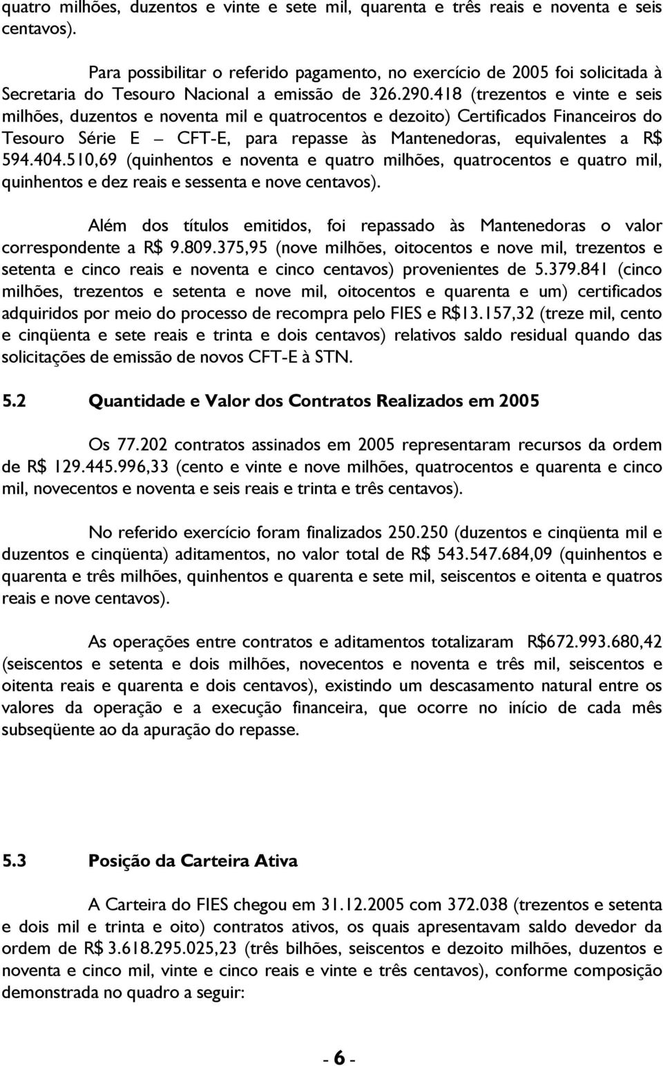 418 (trezentos e vinte e seis milhões, duzentos e noventa mil e quatrocentos e dezoito) Certificados Financeiros do Tesouro Série E CFT-E, para repasse às Mantenedoras, equivalentes a R$ 594.404.