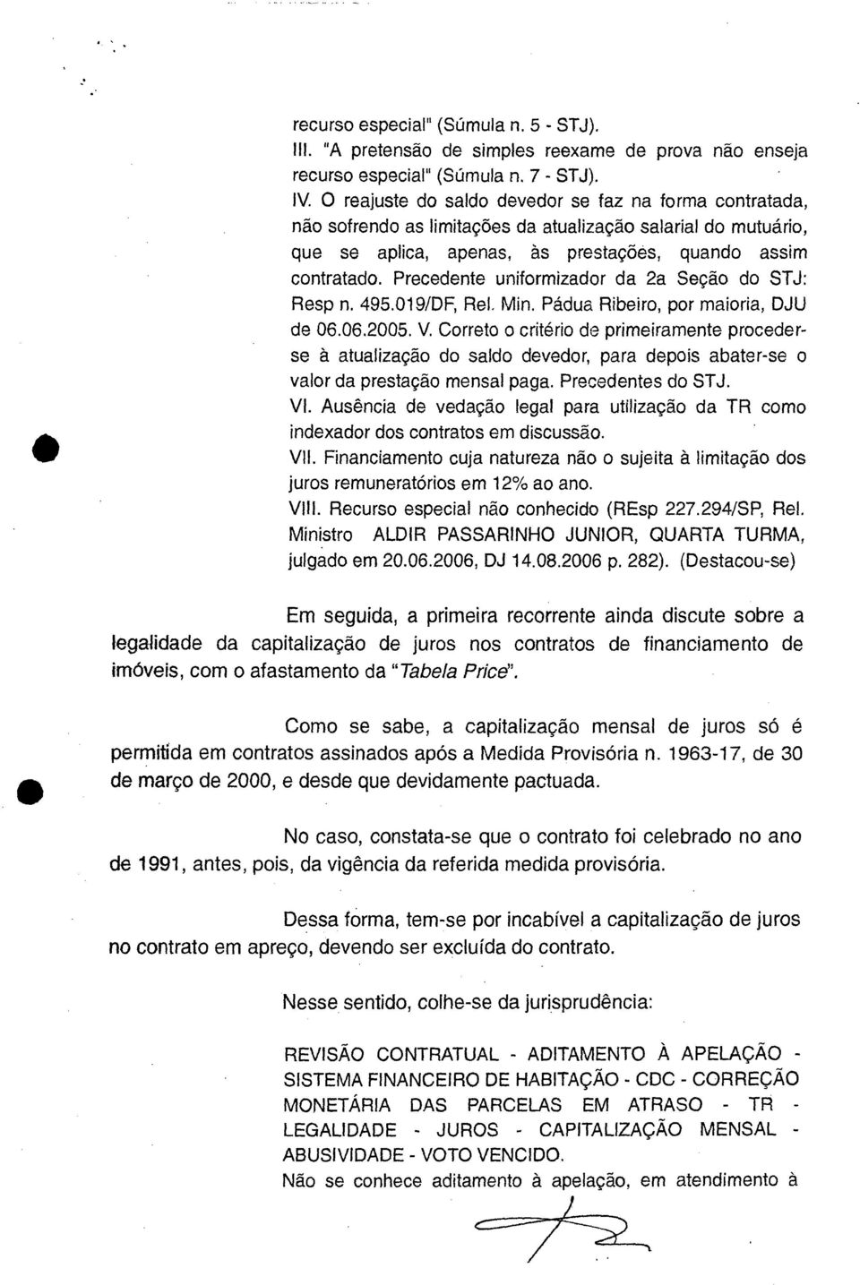 Precedente uniformizador da 2a Seção do STJ: Resp n. 495.019/DF, Rel. Min. Pádua Ribeiro, por maioria, DJU de 06.06.2005. V.