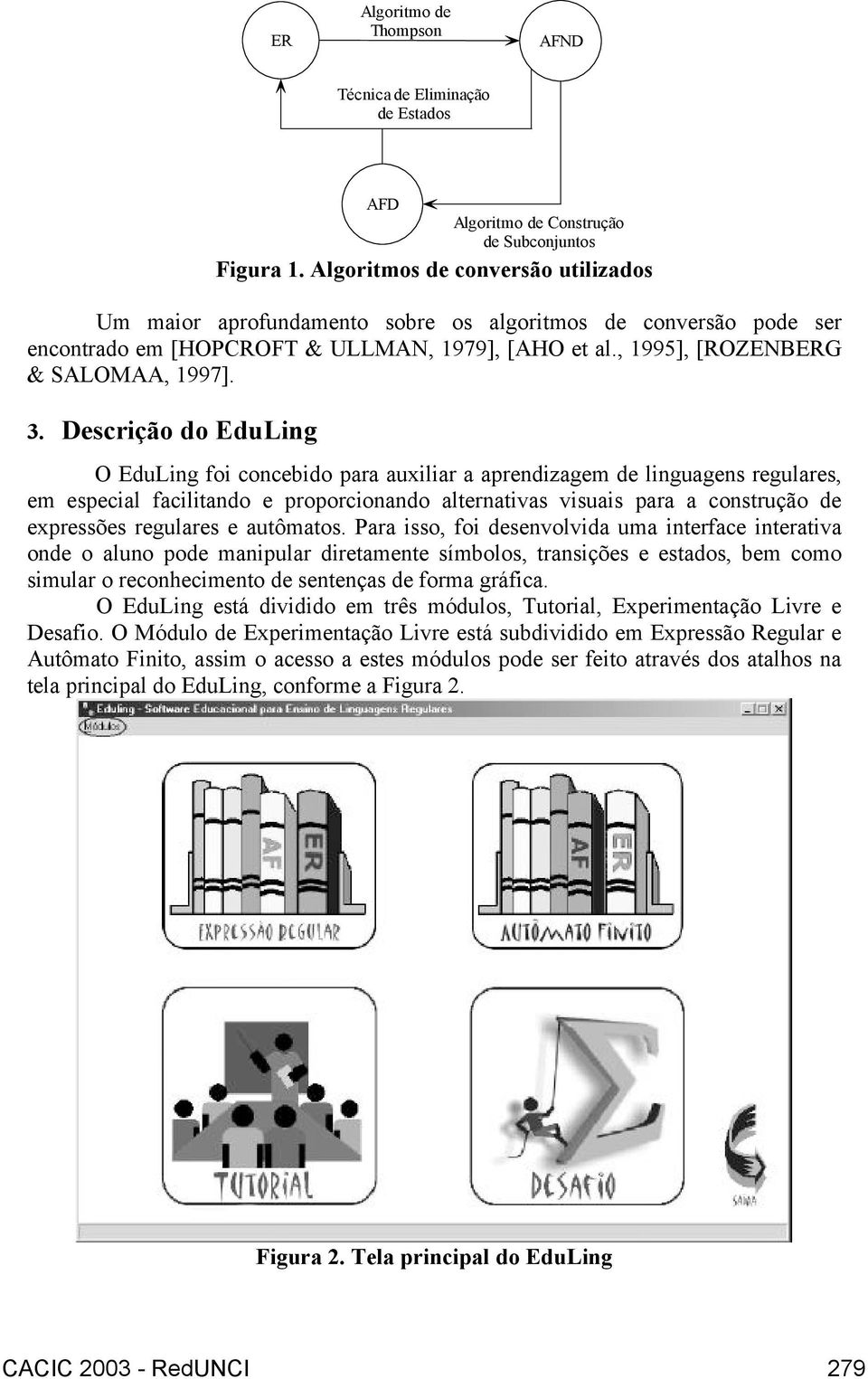 Descrição do EduLing O EduLing foi concebido para auxiliar a aprendizagem de linguagens regulares, em especial facilitando e proporcionando alternativas visuais para a construção de expressões