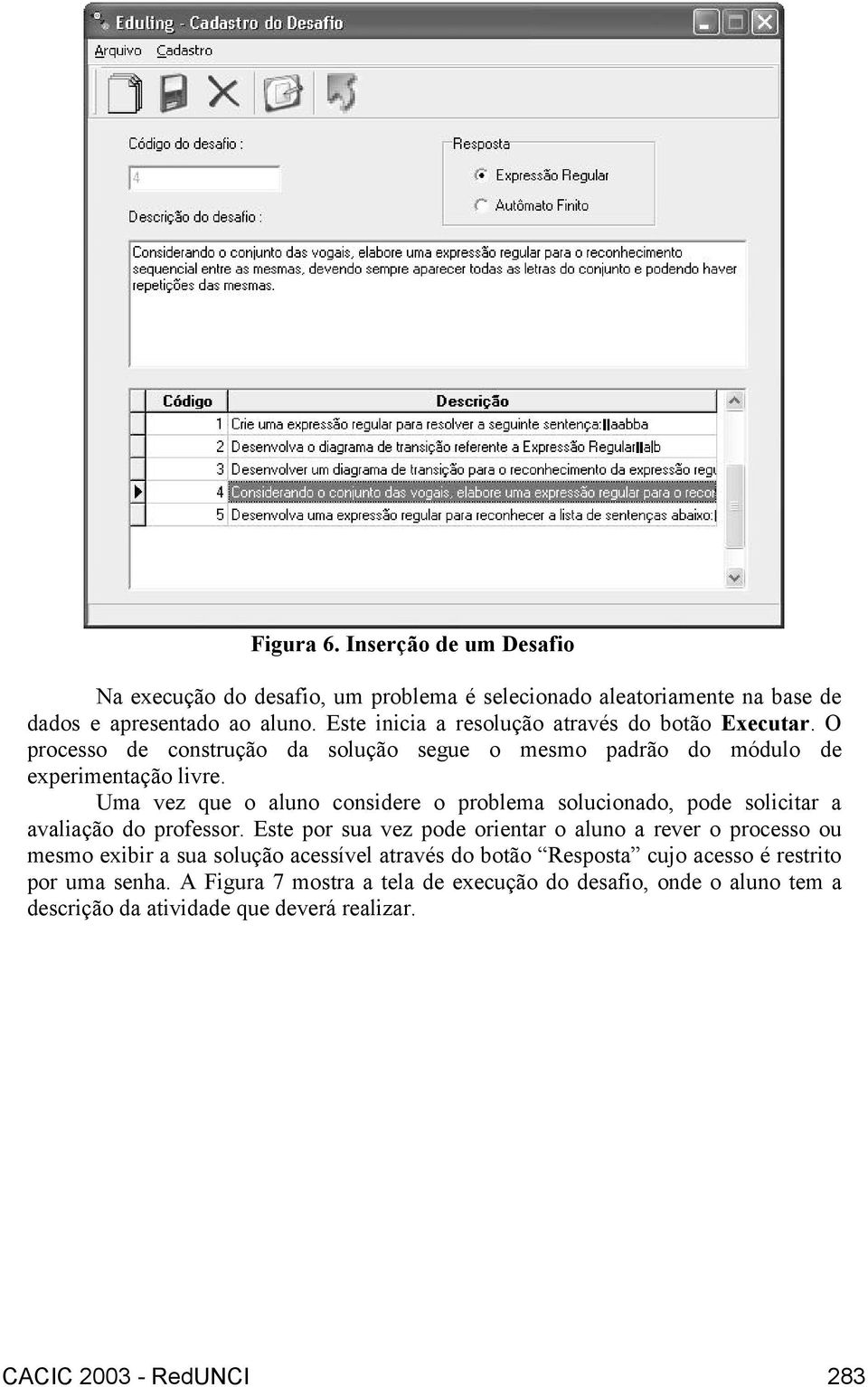 Uma vez que o aluno considere o problema solucionado, pode solicitar a avaliação do professor.