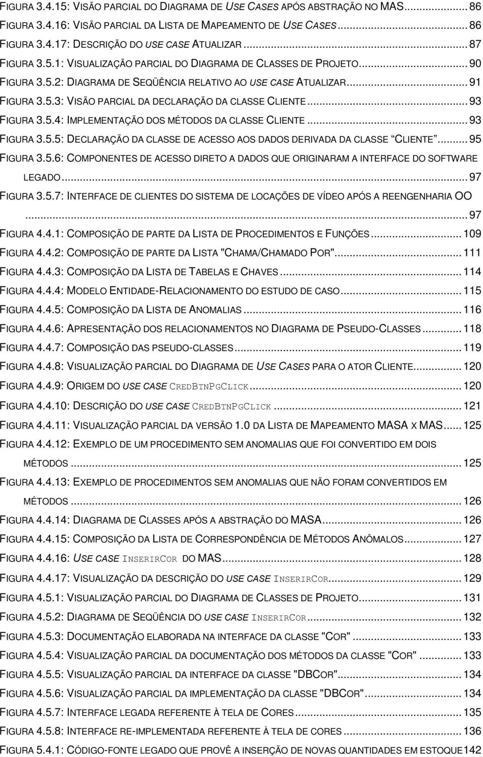 ..93 FIGURA 3.5.5: DECLARAÇÃO DA CLASSE DE ACESSO AOS DADOS DERIVADA DA CLASSE CLIENTE...95 FIGURA 3.5.6: COMPONENTES DE ACESSO DIRETO A DADOS QUE ORIGINARAM A INTERFACE DO SOFTWARE LEGADO.
