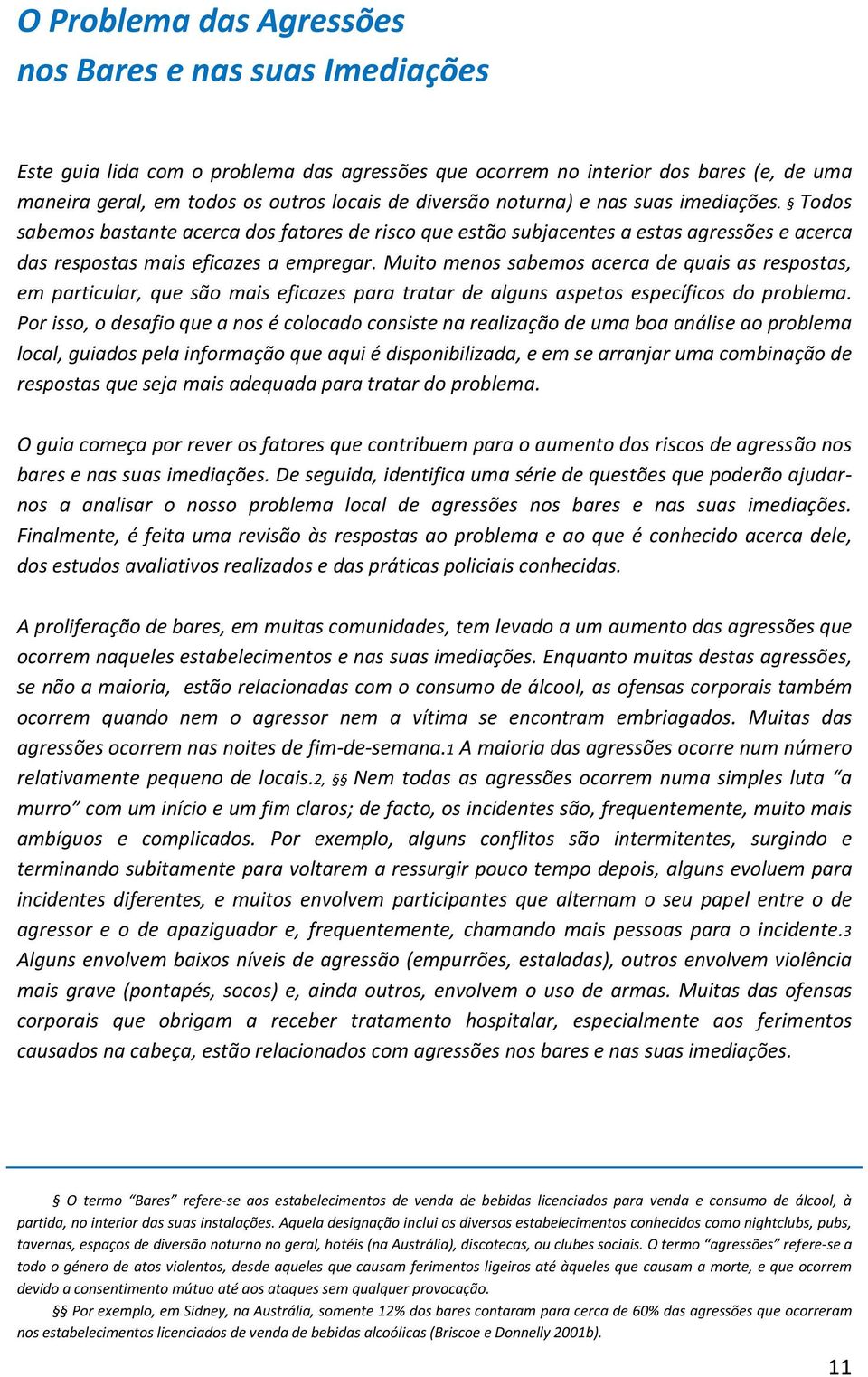 Muito menos sabemos acerca de quais as respostas, em particular, que são mais eficazes para tratar de alguns aspetos específicos do problema.