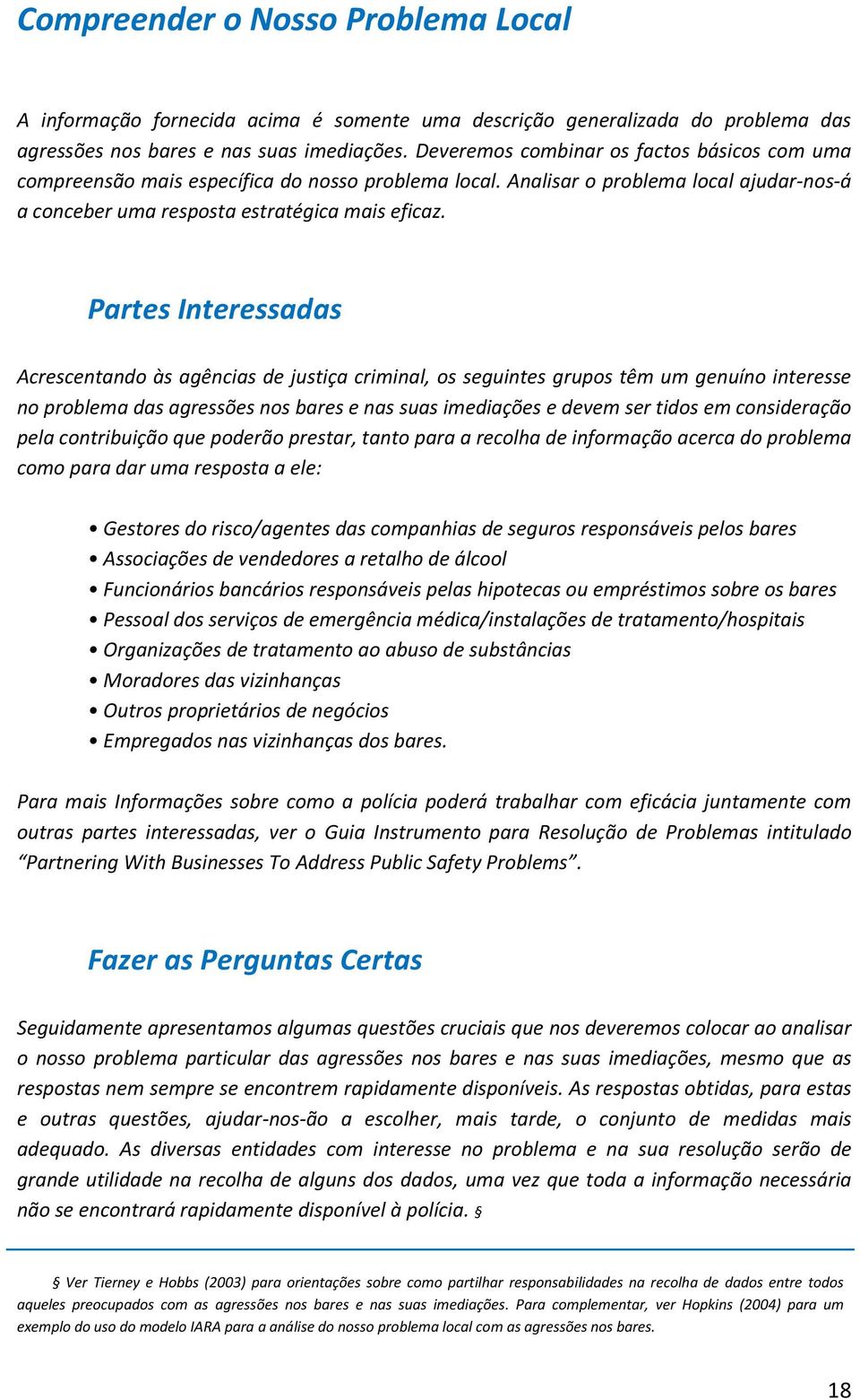 Partes Interessadas Acrescentando às agências de justiça criminal, os seguintes grupos têm um genuíno interesse no problema das agressões nos bares e nas suas imediações e devem ser tidos em