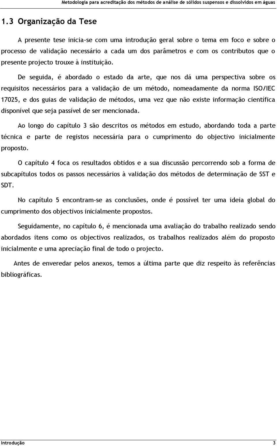 De seguida, é abordado o estado da arte, que nos dá uma perspectiva sobre os requisitos necessários para a validação de um método, nomeadamente da norma ISO/IEC 17025, e dos guias de validação de