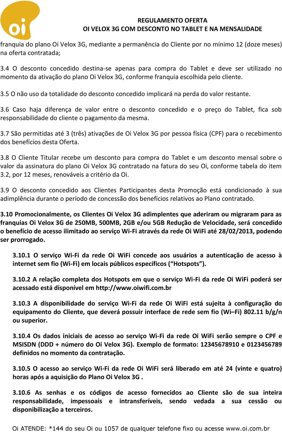 , conforme franquia escolhida pelo cliente. 3.5 O não uso da totalidade do desconto concedido implicará na perda do valor restante. 3.6 Caso haja diferença de valor entre o desconto concedido e o preço do Tablet, fica sob responsabilidade do cliente o pagamento da mesma.