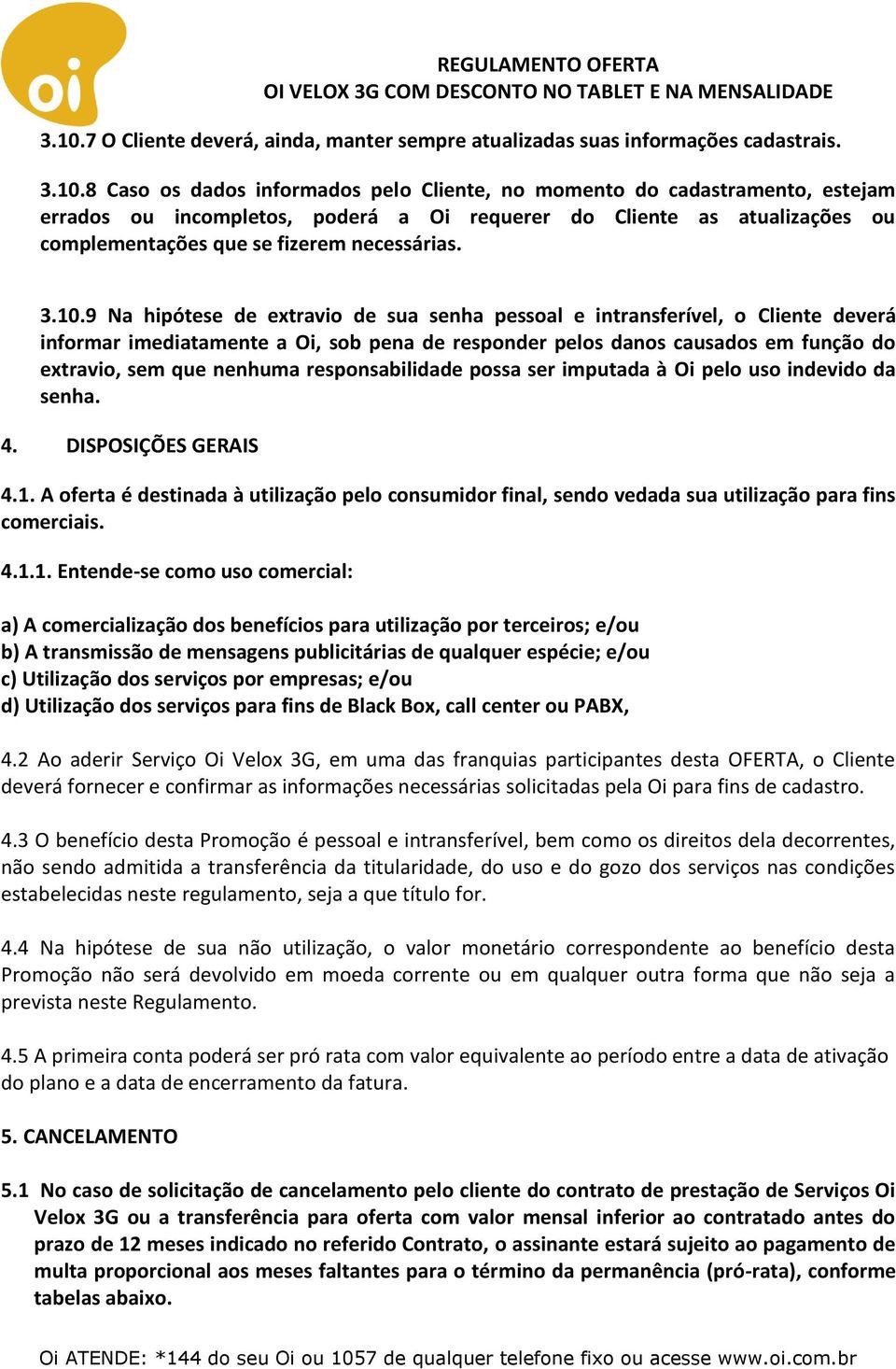 9 Na hipótese de extravio de sua senha pessoal e intransferível, o Cliente deverá informar imediatamente a Oi, sob pena de responder pelos danos causados em função do extravio, sem que nenhuma