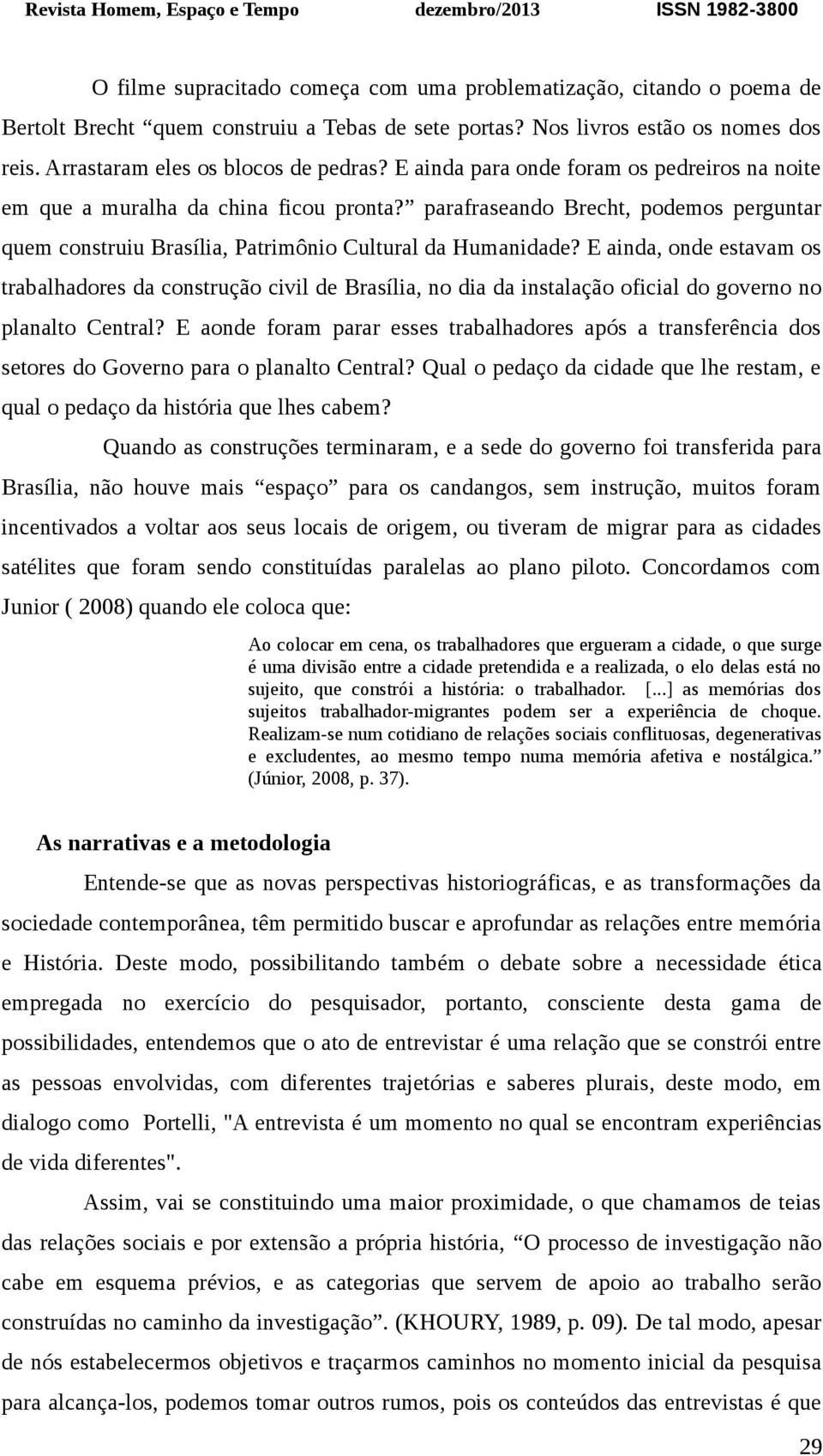 E ainda, onde estavam os trabalhadores da construção civil de Brasília, no dia da instalação oficial do governo no planalto Central?