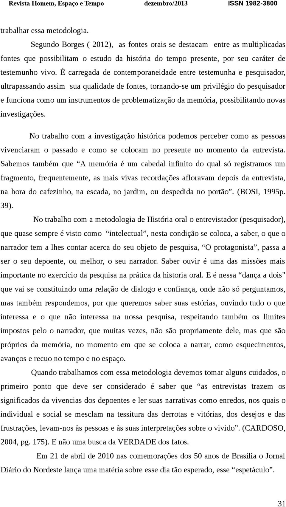 É carregada de contemporaneidade entre testemunha e pesquisador, ultrapassando assim sua qualidade de fontes, tornando-se um privilégio do pesquisador e funciona como um instrumentos de