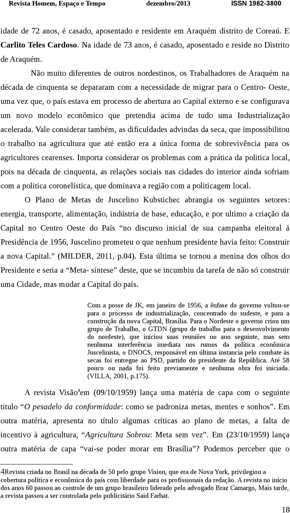 abertura ao Capital externo e se configurava um novo modelo econômico que pretendia acima de tudo uma Industrialização acelerada.