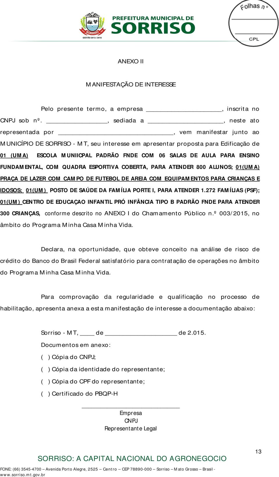 DE AULA PARA ENSINO FUNDAMENTAL, COM QUADRA ESPORTIVA COBERTA, PARA ATENDER 800 ALUNOS; 01(UMA) PRAÇA DE LAZER COM CAMPO DE FUTEBOL DE AREIA COM EQUIPAMENTOS PARA CRIANÇAS E IDOSOS; 01(UM) POSTO DE