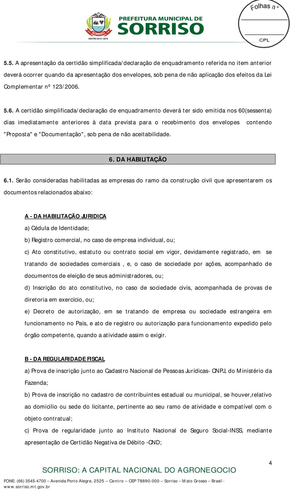 5.6. A certidão simplificada/declaração de enquadramento deverá ter sido emitida nos 60(sessenta) dias imediatamente anteriores à data prevista para o recebimento dos envelopes contendo "Proposta" e