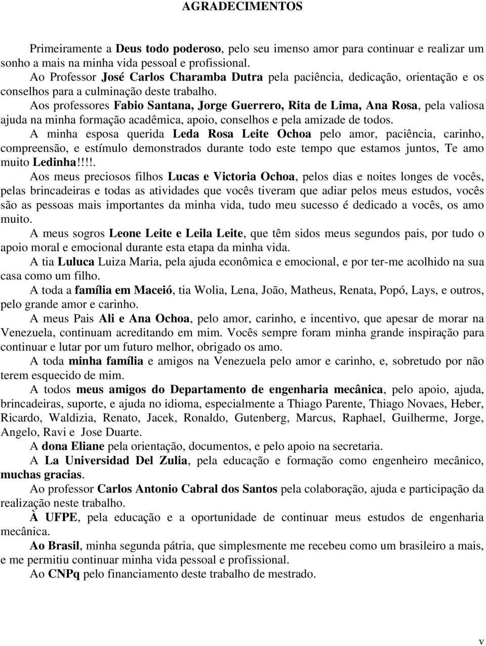 Aos professores Fabio Santana, Jorge Guerrero, Rita de Lima, Ana Rosa, pela valiosa ajuda na minha formação acadêmica, apoio, conselhos e pela amizade de todos.