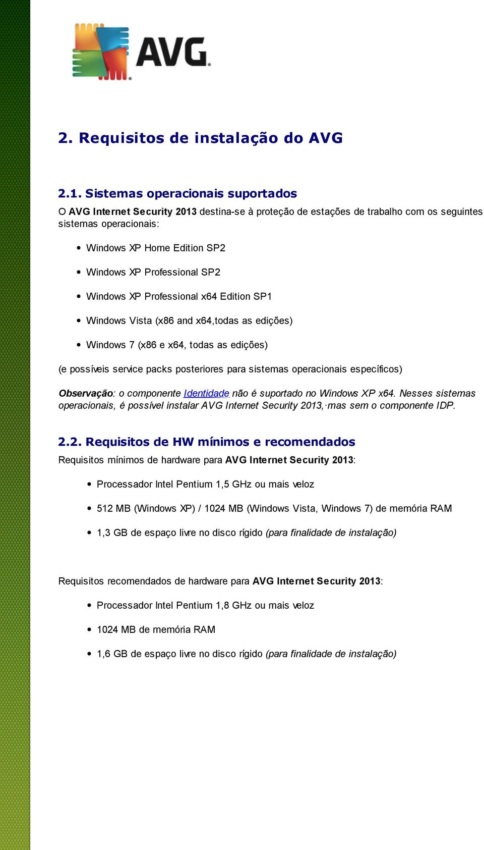 SP2 Windows XP Professional x64 Edition SP1 Windows Vista (x86 and x64,todas as edições) Windows 7 (x86 e x64, todas as edições) (e possíveis service packs posteriores para sistemas operacionais