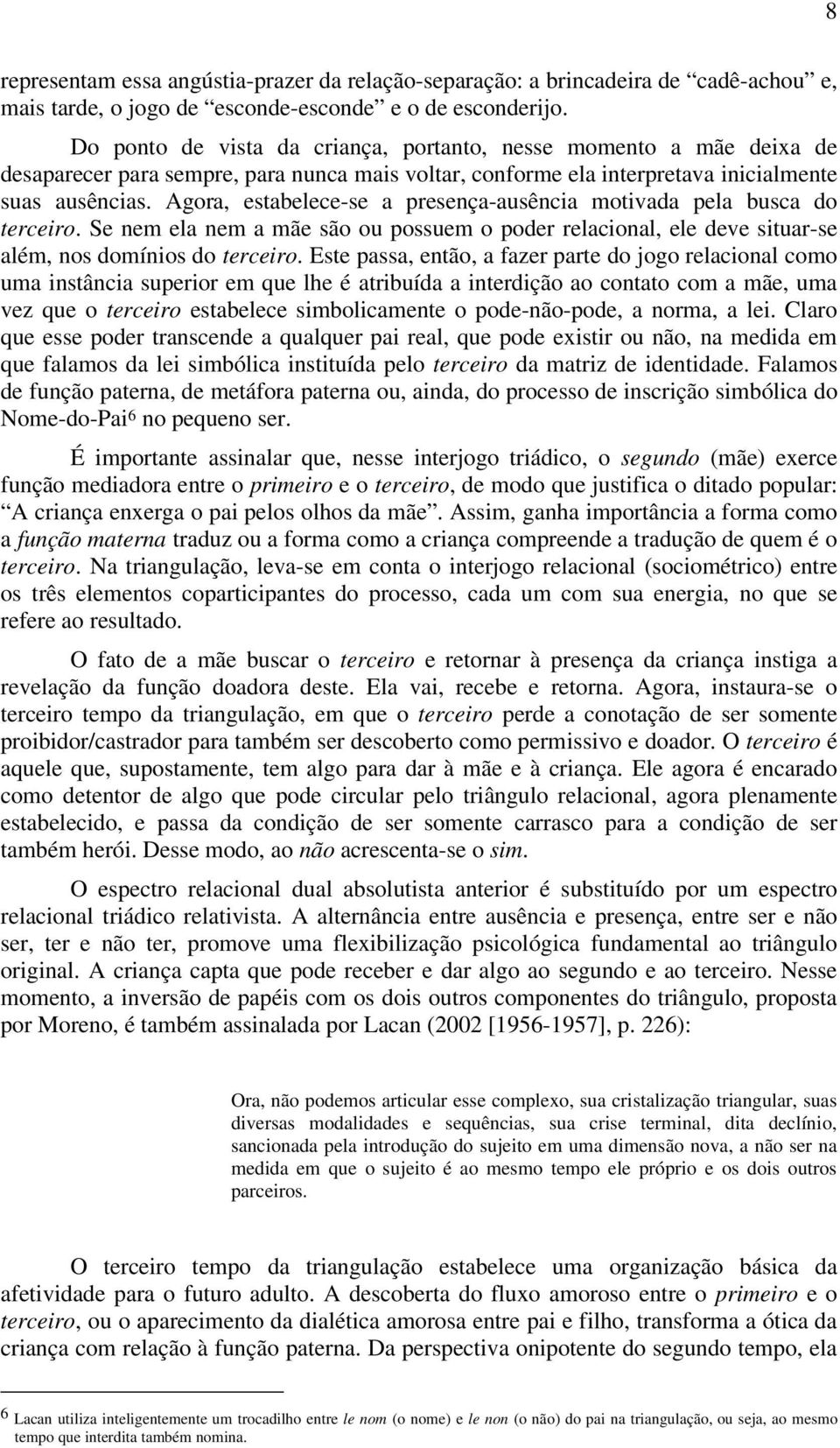 Agora, estabelece-se a presença-ausência motivada pela busca do terceiro. Se nem ela nem a mãe são ou possuem o poder relacional, ele deve situar-se além, nos domínios do terceiro.