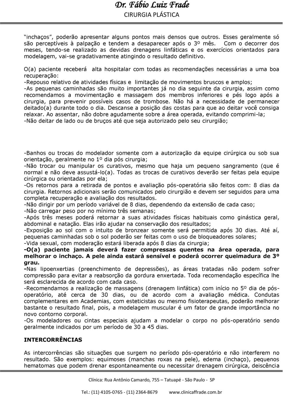 O(a) paciente receberá alta hospitalar com todas as recomendações necessárias a uma boa recuperação: -Repouso relativo de atividades físicas e limitação de movimentos bruscos e amplos; -As pequenas