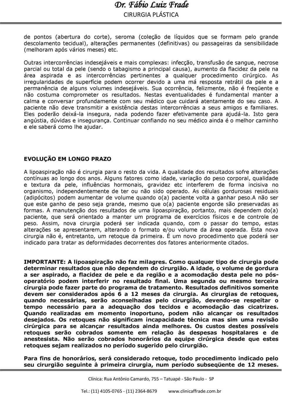 Outras intercorrências indesejáveis e mais complexas: infecção, transfusão de sangue, necrose parcial ou total da pele (sendo o tabagismo a principal causa), aumento da flacidez da pele na área