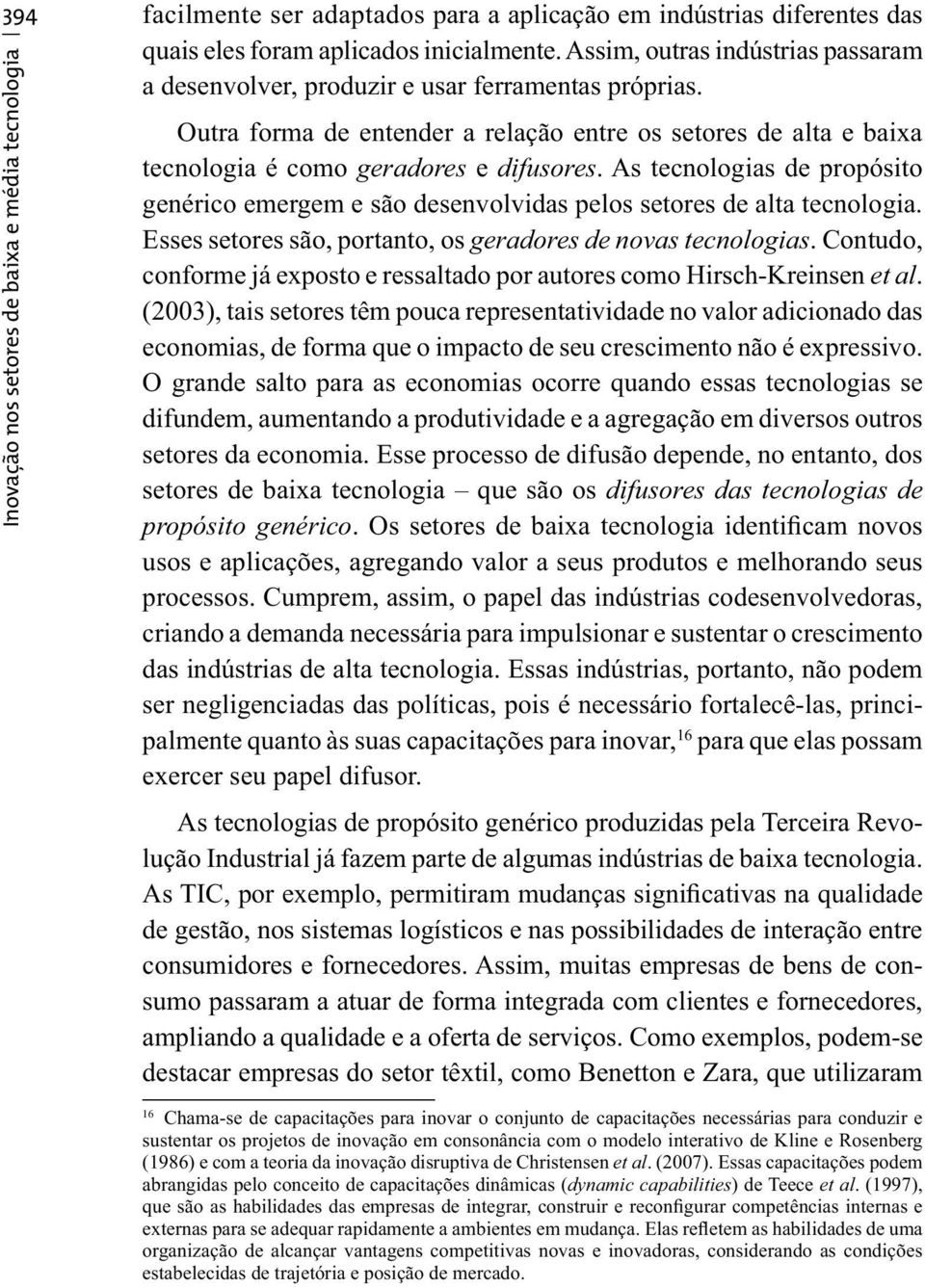 As tecnologias de propósito genérico emergem e são desenvolvidas pelos setores de alta tecnologia. Esses setores são, portanto, os geradores de novas tecnologias.