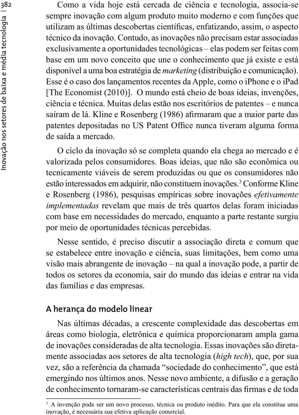 Contudo, as inovações não precisam estar associadas exclusivamente a oportunidades tecnológicas elas podem ser feitas com base em um novo conceito que une o conhecimento que já existe e está