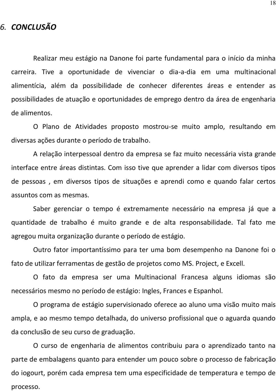 dentro da área de engenharia de alimentos. O Plano de Atividades proposto mostrou-se muito amplo, resultando em diversas ações durante o período de trabalho.