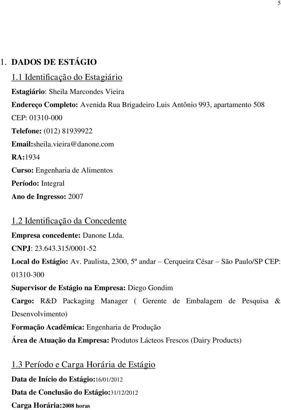 vieira@danone.com RA:1934 Curso: Engenharia de Alimentos Período: Integral Ano de Ingresso: 2007 1.2 Identificação da Concedente Empresa concedente: Danone Ltda. CNPJ: 23.643.