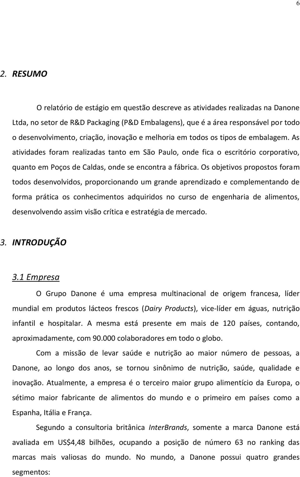 As atividades foram realizadas tanto em São Paulo, onde fica o escritório corporativo, quanto em Poços de Caldas, onde se encontra a fábrica.