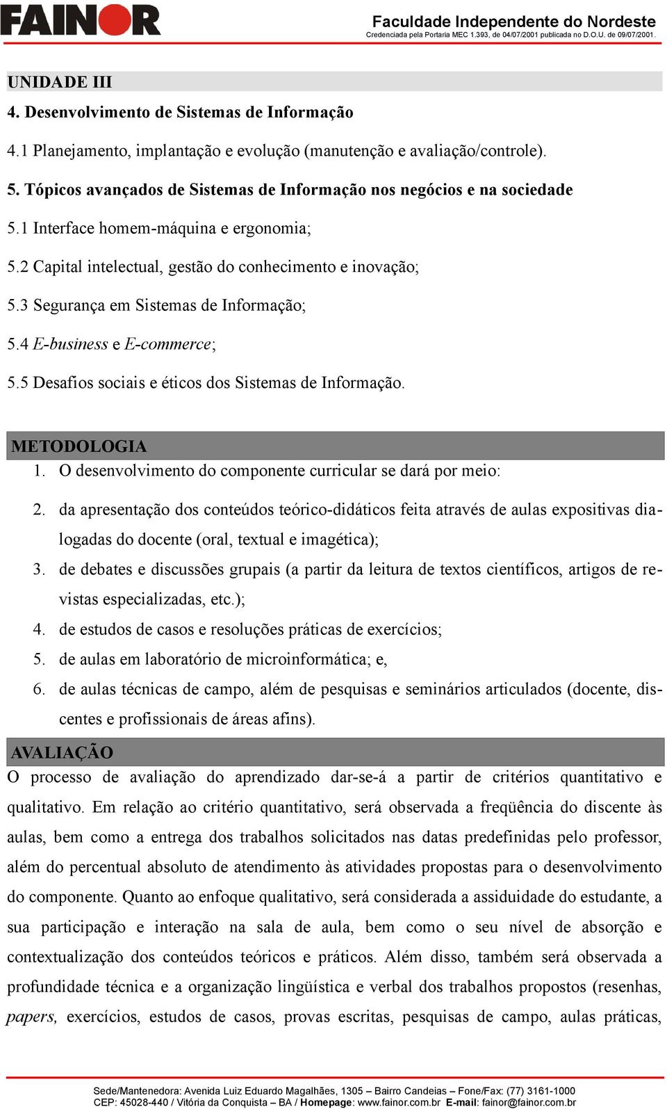 3 Segurança em Sistemas de Informação; 5.4 E-business e E-commerce; 5.5 Desafios sociais e éticos dos Sistemas de Informação. METODOLOGIA 1.