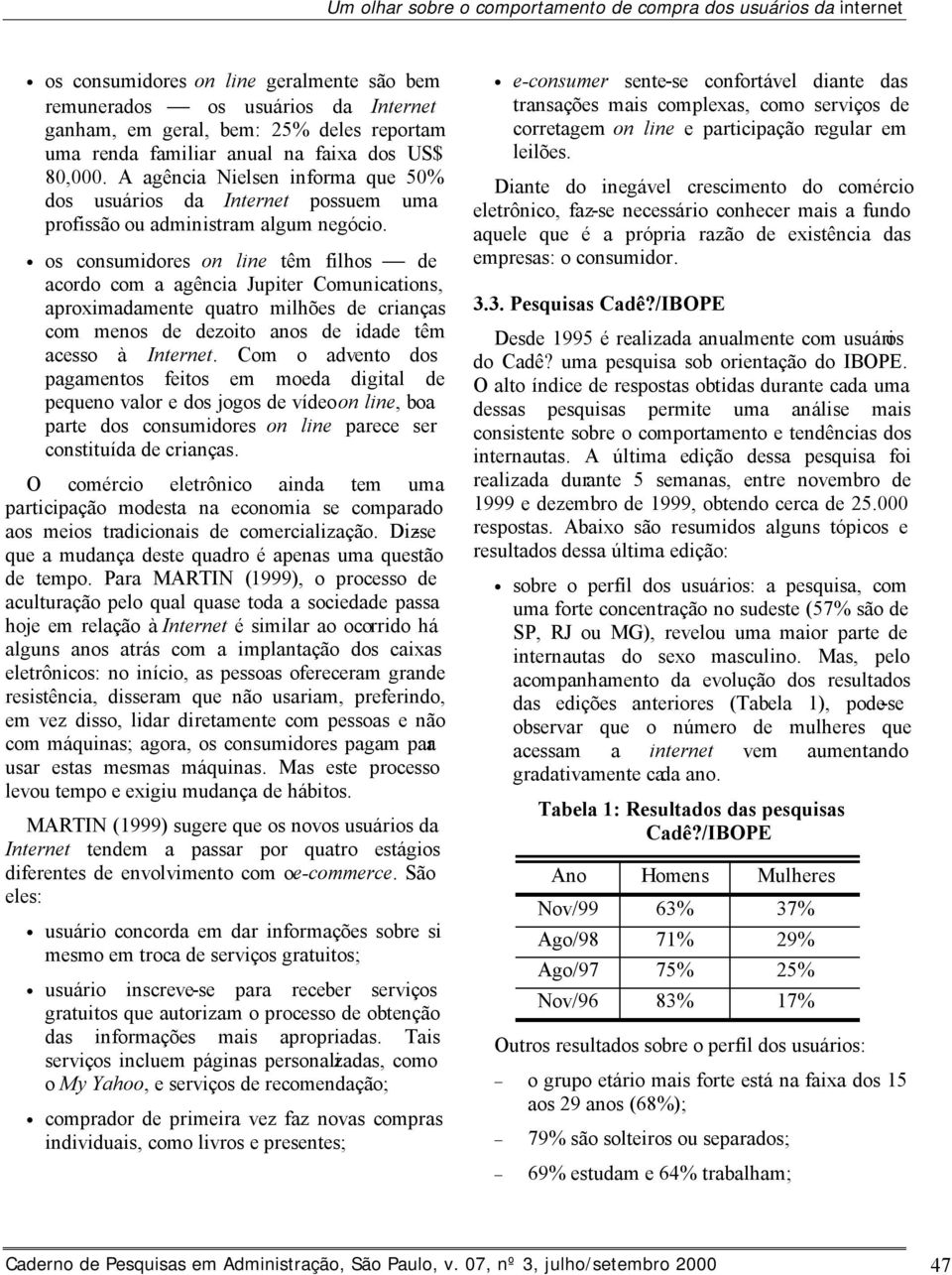 os consumidores on line têm filhos de acordo com a agência Jupiter Comunications, aproximadamente quatro milhões de crianças com menos de dezoito anos de idade têm acesso à Internet.