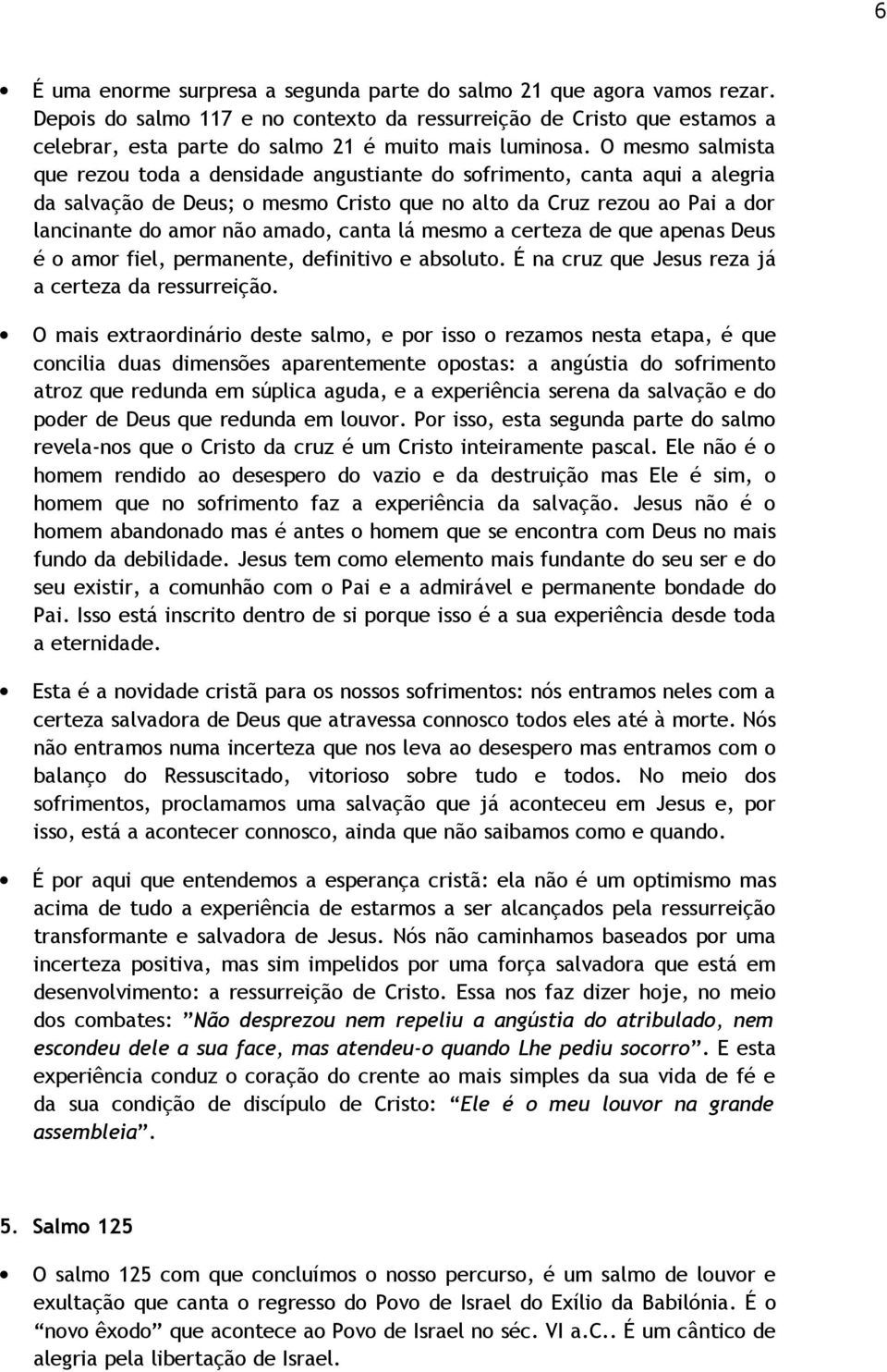 O mesmo salmista que rezou toda a densidade angustiante do sofrimento, canta aqui a alegria da salvação de Deus; o mesmo Cristo que no alto da Cruz rezou ao Pai a dor lancinante do amor não amado,