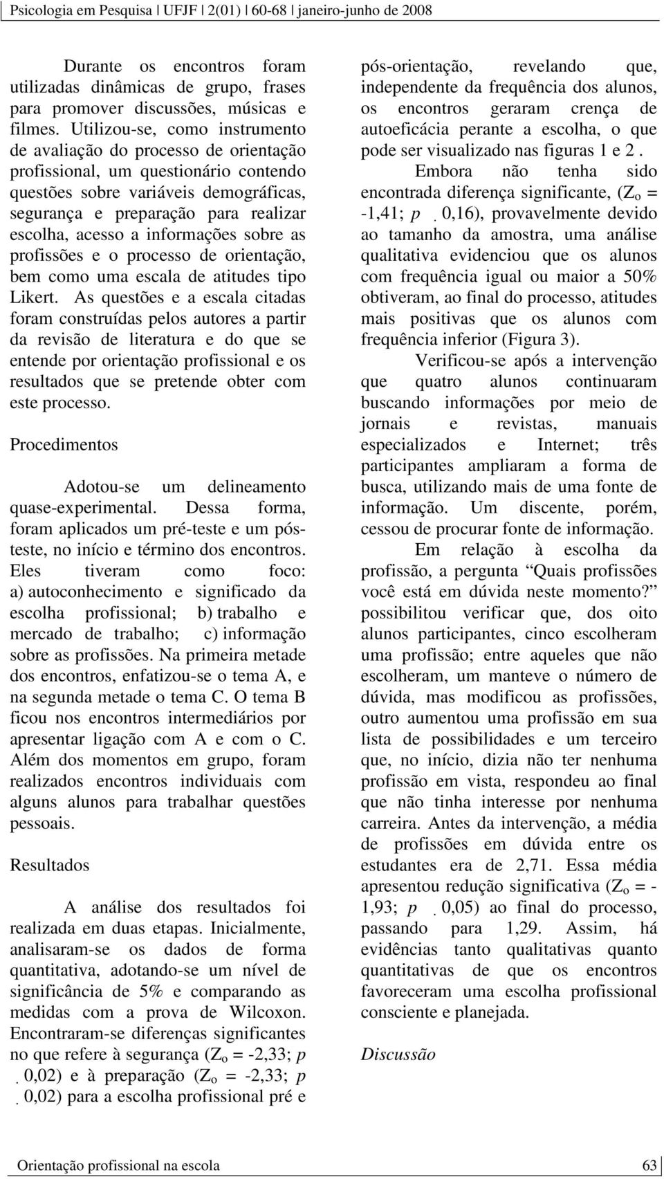 a informações sobre as profissões e o processo de orientação, bem como uma escala de atitudes tipo Likert.