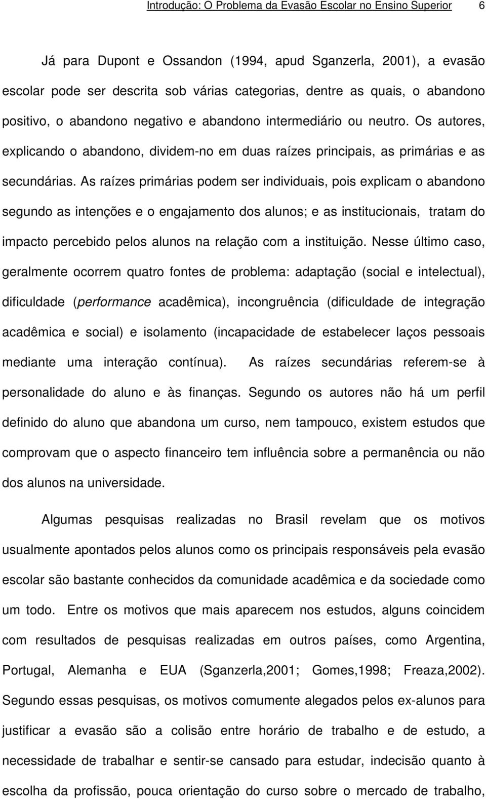 As raízes primárias podem ser individuais, pois explicam o abandono segundo as intenções e o engajamento dos alunos; e as institucionais, tratam do impacto percebido pelos alunos na relação com a