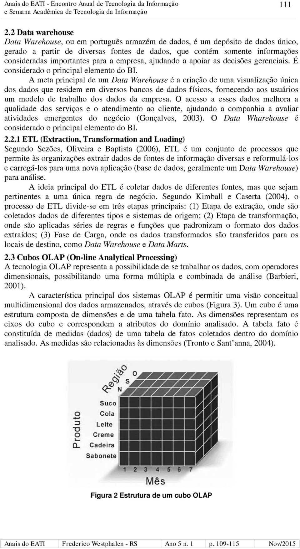 para a empresa, ajudando a apoiar as decisões gerenciais. É considerado o principal elemento do BI.