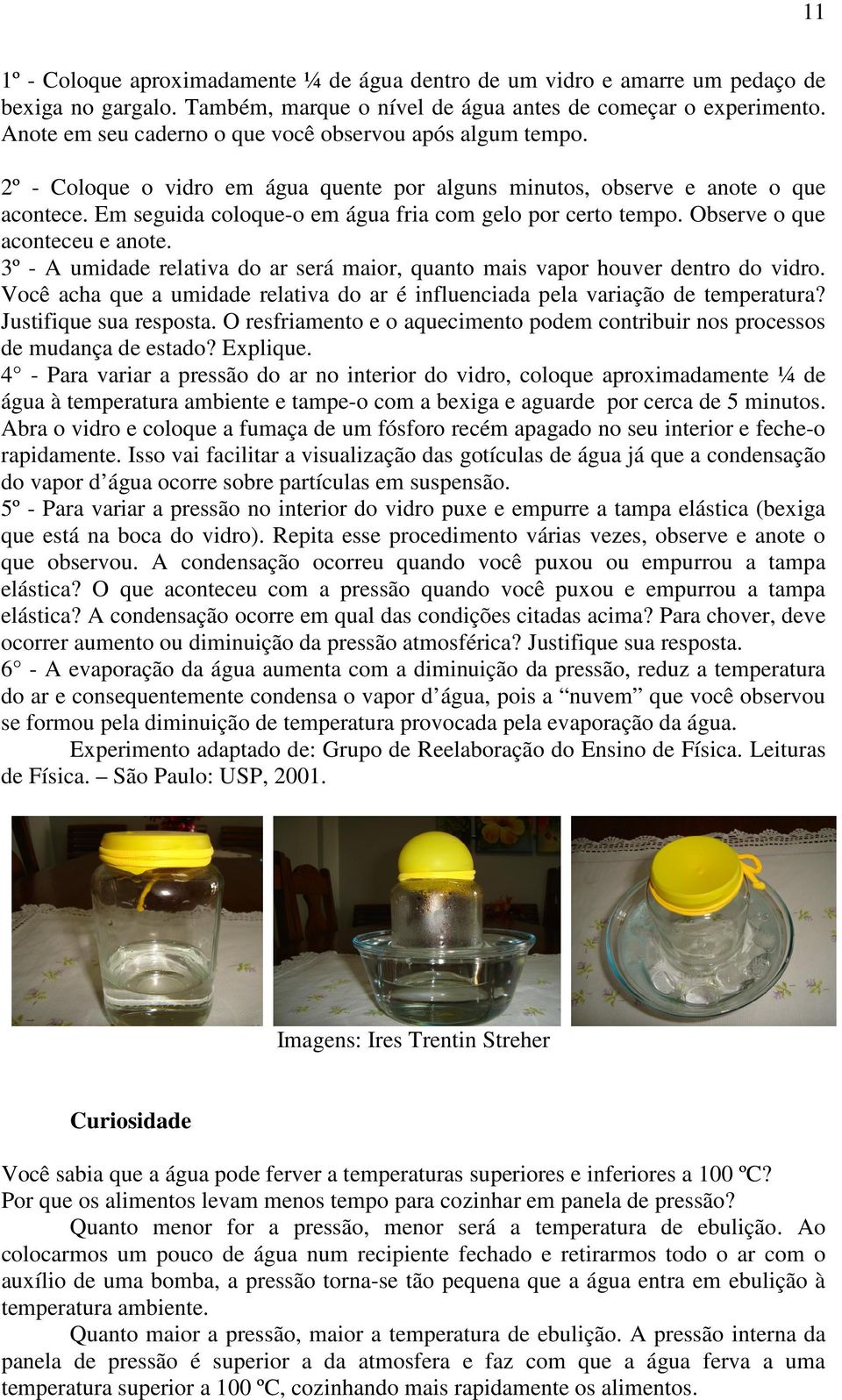 Em seguida coloque-o em água fria com gelo por certo tempo. Observe o que aconteceu e anote. 3º - A umidade relativa do ar será maior, quanto mais vapor houver dentro do vidro.