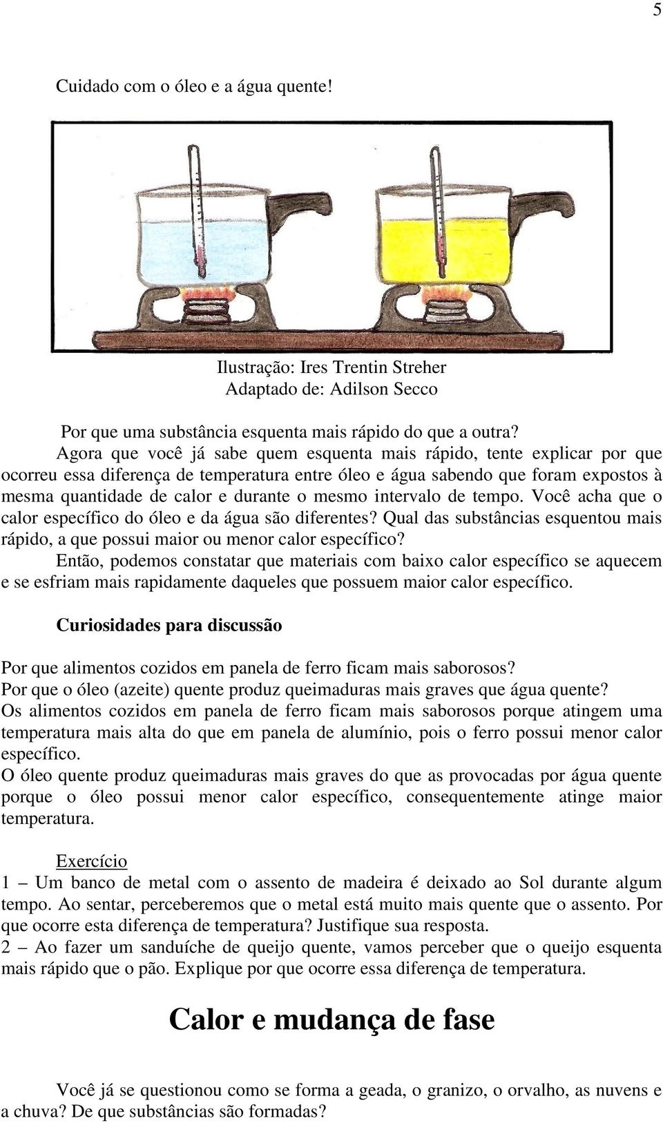 mesmo intervalo de tempo. Você acha que o calor específico do óleo e da água são diferentes? Qual das substâncias esquentou mais rápido, a que possui maior ou menor calor específico?