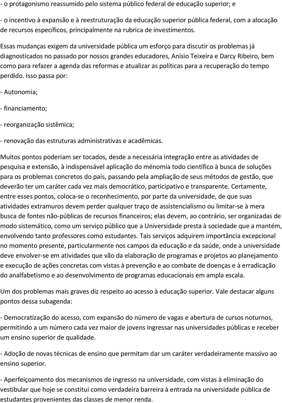 Essas mudanças exigem da universidade pública um esforço para discutir os problemas já diagnosticados no passado por nossos grandes educadores, Anísio Teixeira e Darcy Ribeiro, bem como para refazer