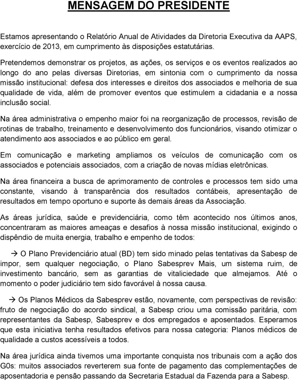 interesses e direitos dos associados e melhoria de sua qualidade de vida, além de promover eventos que estimulem a cidadania e a nossa inclusão social.