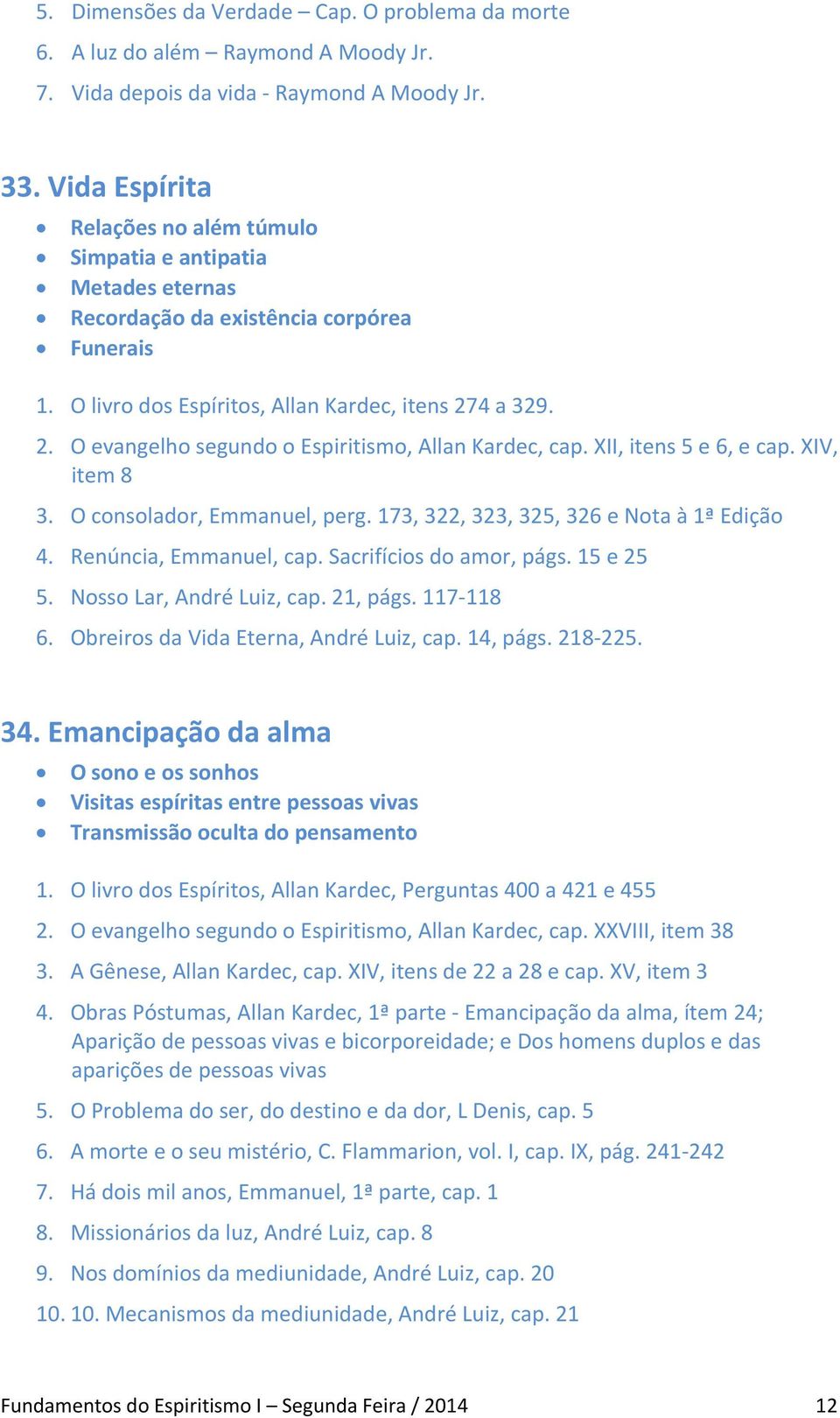 4 a 329. 2. O evangelho segundo o Espiritismo, Allan Kardec, cap. XII, itens 5 e 6, e cap. XIV, item 8 3. O consolador, Emmanuel, perg. 173, 322, 323, 325, 326 e Nota à 1ª Edição 4.